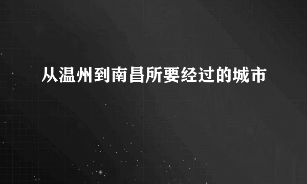 从温州到南昌所要经过的城市