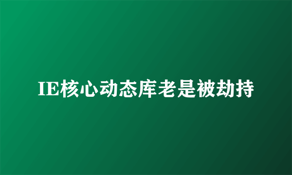 IE核心动态库老是被劫持