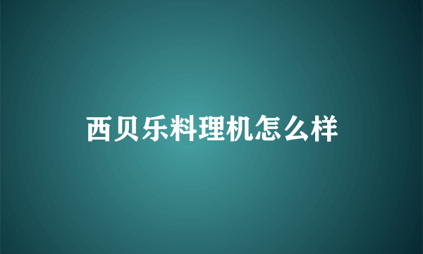 西贝乐料理机怎么样