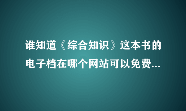 谁知道《综合知识》这本书的电子档在哪个网站可以免费下载的那种，四川省事业单位公招考试用的。谢谢！