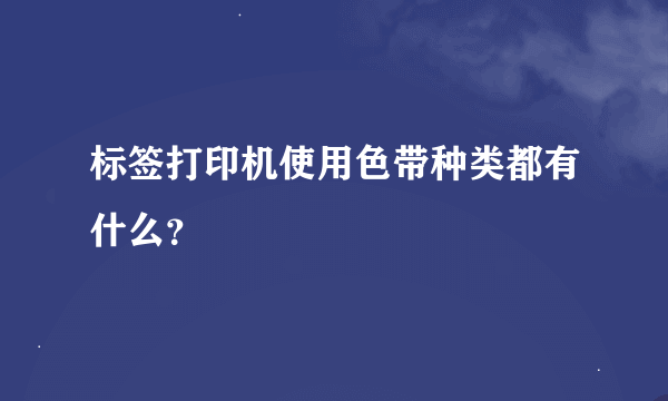 标签打印机使用色带种类都有什么？