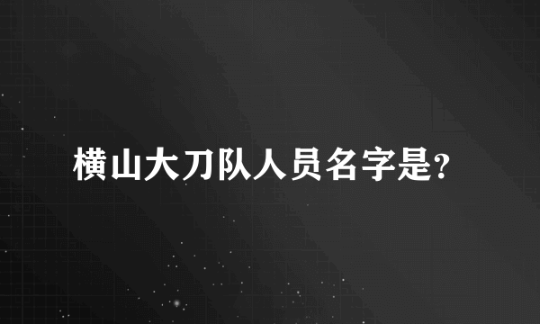 横山大刀队人员名字是？