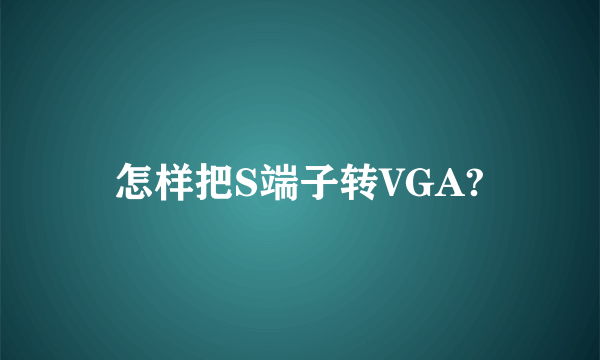 怎样把S端子转VGA?