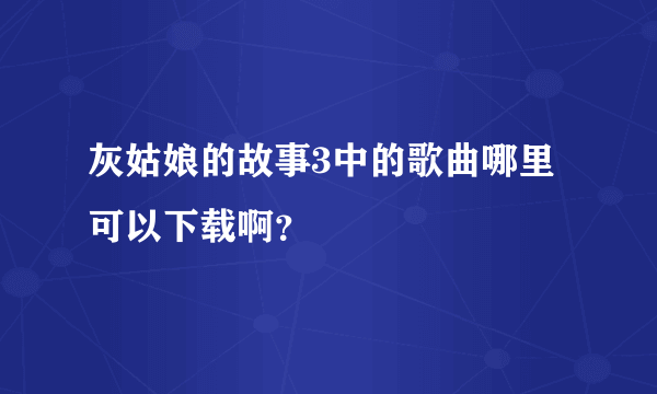 灰姑娘的故事3中的歌曲哪里可以下载啊？