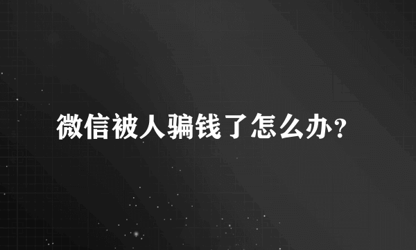 微信被人骗钱了怎么办？