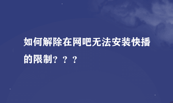 如何解除在网吧无法安装快播的限制？？？