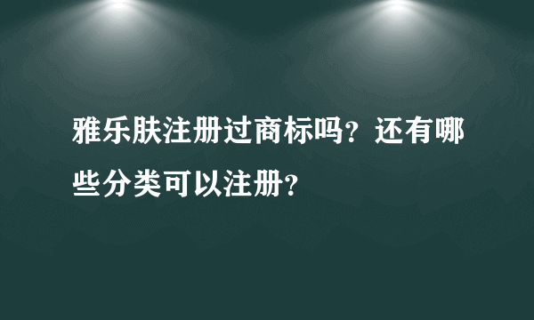 雅乐肤注册过商标吗？还有哪些分类可以注册？