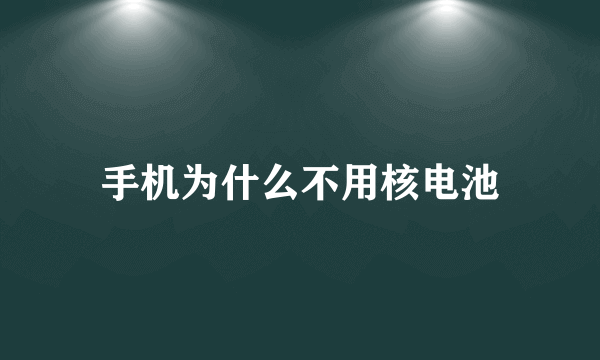 手机为什么不用核电池