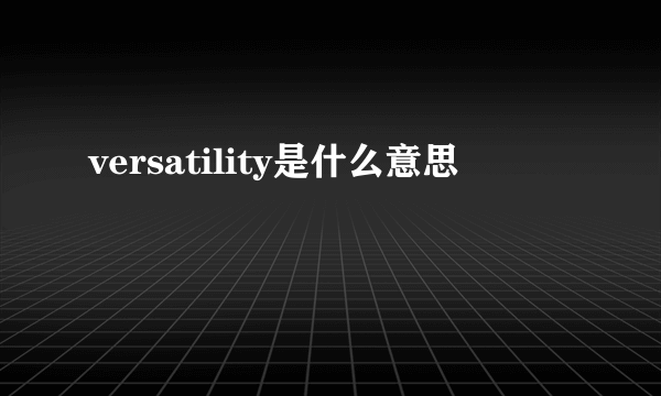 versatility是什么意思