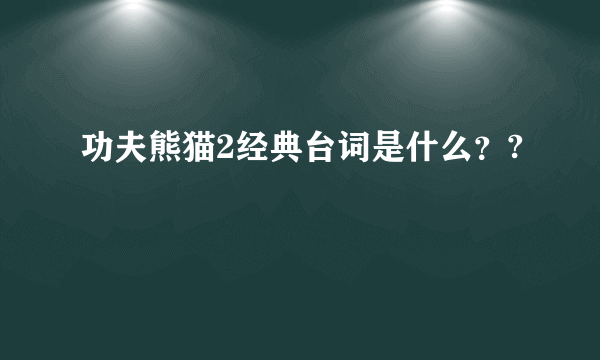 功夫熊猫2经典台词是什么？?