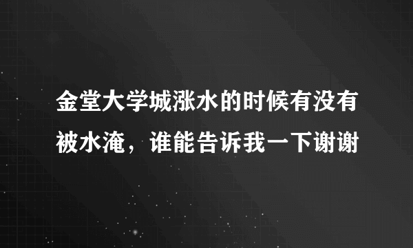 金堂大学城涨水的时候有没有被水淹，谁能告诉我一下谢谢