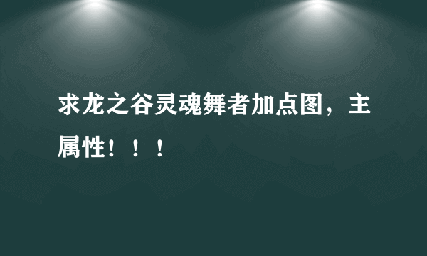 求龙之谷灵魂舞者加点图，主属性！！！