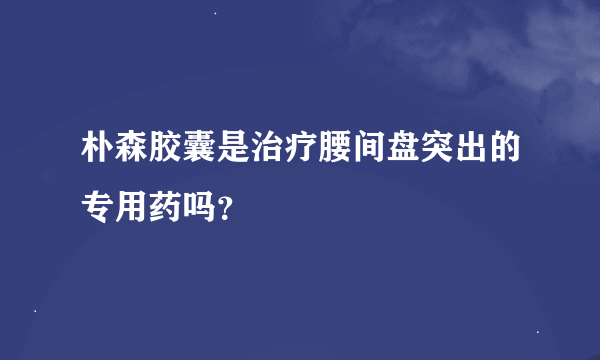 朴森胶囊是治疗腰间盘突出的专用药吗？