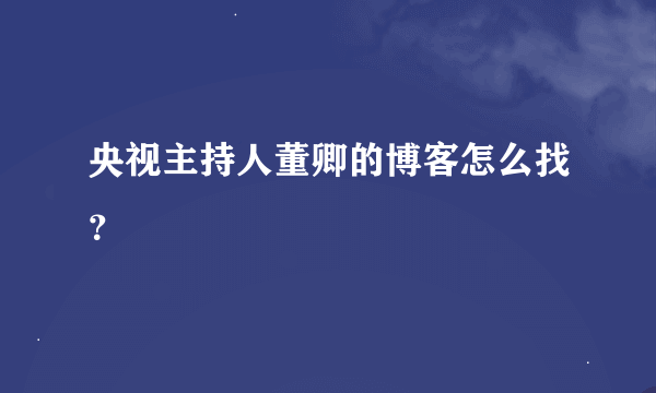 央视主持人董卿的博客怎么找？