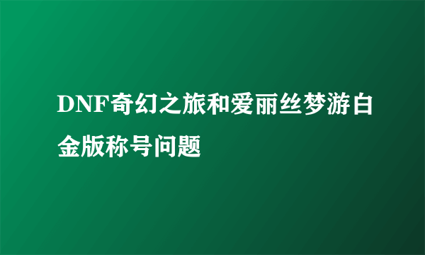 DNF奇幻之旅和爱丽丝梦游白金版称号问题