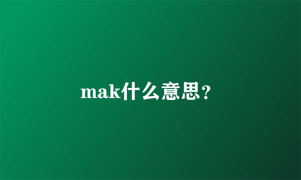 mak什么意思？