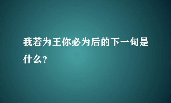 我若为王你必为后的下一句是什么？