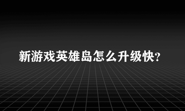 新游戏英雄岛怎么升级快？