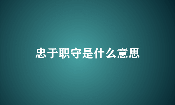 忠于职守是什么意思