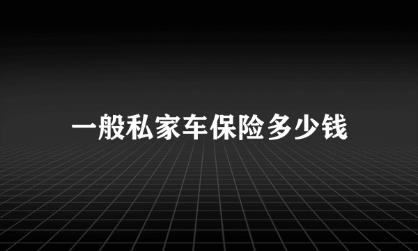 一般私家车保险多少钱