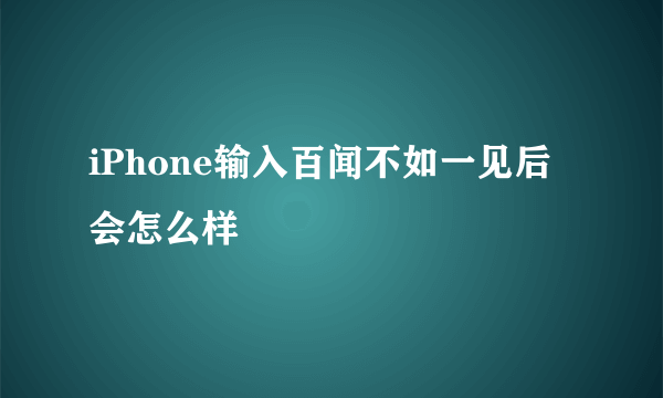 iPhone输入百闻不如一见后会怎么样