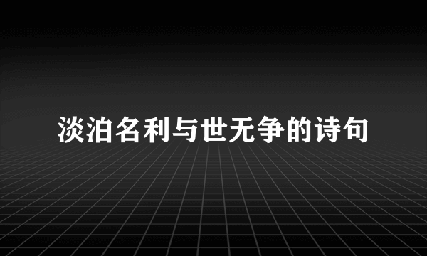 淡泊名利与世无争的诗句