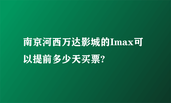 南京河西万达影城的Imax可以提前多少天买票?