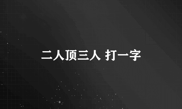 二人顶三人 打一字