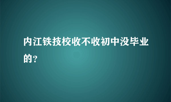 内江铁技校收不收初中没毕业的？