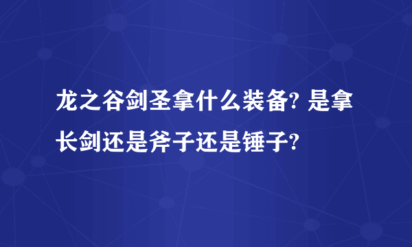 龙之谷剑圣拿什么装备? 是拿长剑还是斧子还是锤子?