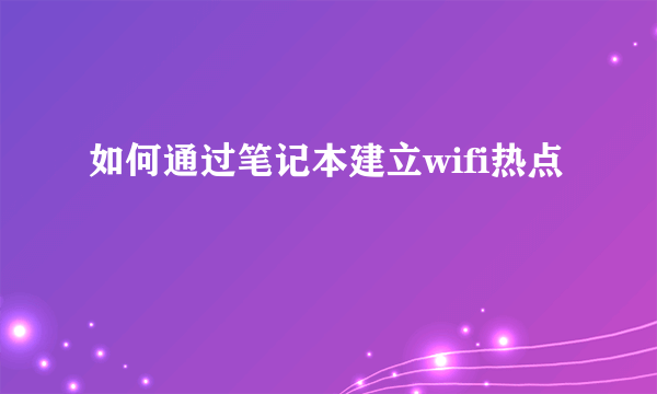 如何通过笔记本建立wifi热点