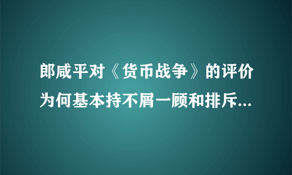 郎咸平对《货币战争》的评价为何基本持不屑一顾和排斥的态度？