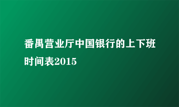 番禺营业厅中国银行的上下班时间表2015