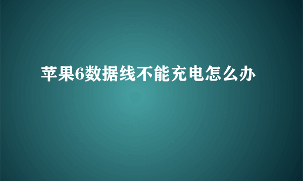 苹果6数据线不能充电怎么办