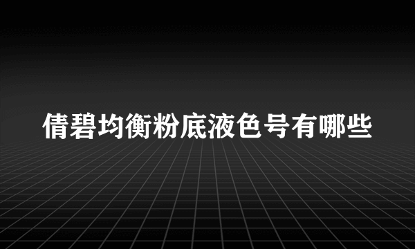 倩碧均衡粉底液色号有哪些