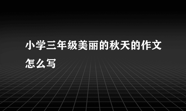 小学三年级美丽的秋天的作文怎么写