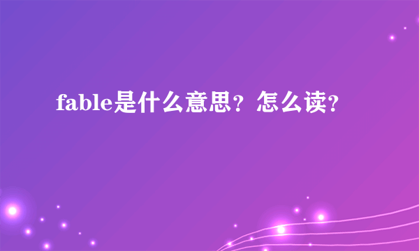 fable是什么意思？怎么读？