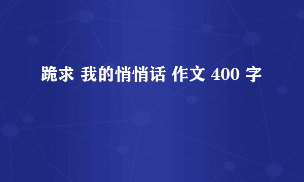 跪求 我的悄悄话 作文 400 字