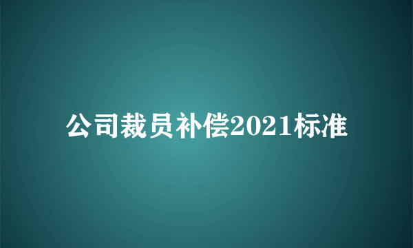 公司裁员补偿2021标准