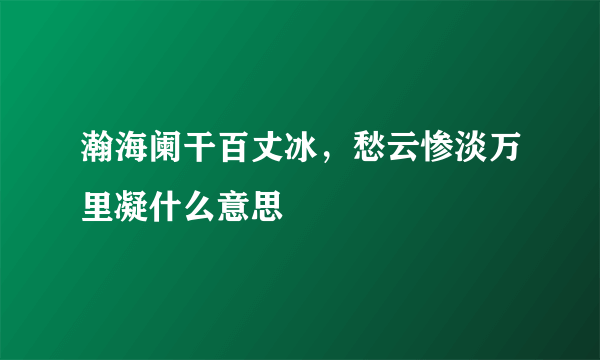 瀚海阑干百丈冰，愁云惨淡万里凝什么意思