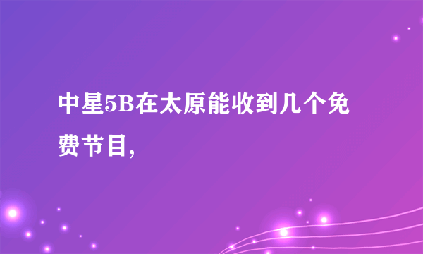 中星5B在太原能收到几个免费节目,