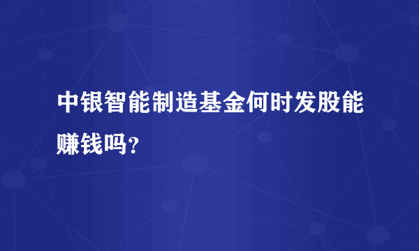 中银智能制造基金何时发股能赚钱吗？