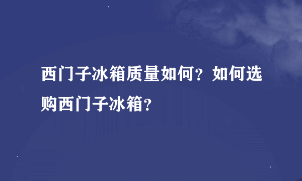 西门子冰箱质量如何？如何选购西门子冰箱？