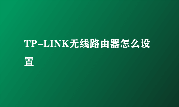 TP-LINK无线路由器怎么设置