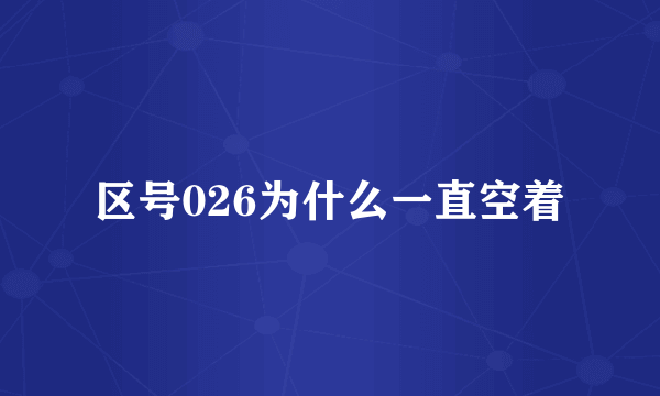 区号026为什么一直空着