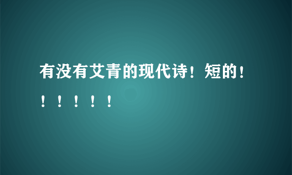 有没有艾青的现代诗！短的！！！！！！