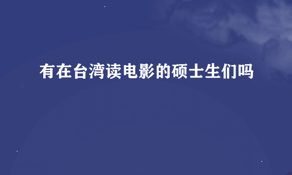 有在台湾读电影的硕士生们吗