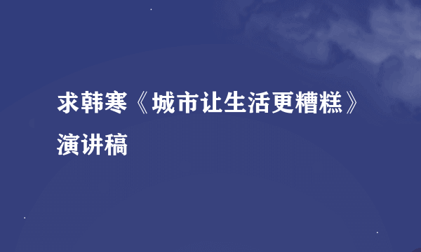 求韩寒《城市让生活更糟糕》演讲稿