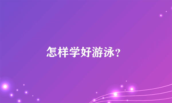 怎样学好游泳？