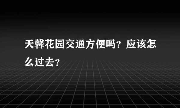 天馨花园交通方便吗？应该怎么过去？